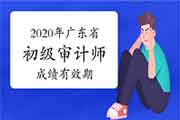 2020年广东省初级审计师考试成绩有效期 2020年广东省初级审计师考试成绩有效期