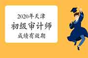 2020年天津初级审计师成绩有效期