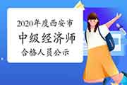 2020年度西安市中级经济师考试成绩合格人员公示2021年1月4日至13日 2020年度西安市中级经济师考试成绩合格人员公示2021年1月4日至13日