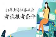 2021年上海证券从业资格考试报名条件,你了解吗? 2021年上海证券从业资格考试报名条件,你了解吗?