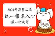 2021年第一次期货从业资格考试全国统一考试报名入口官网：中国期货业协会