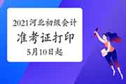 2021年河北省初级会计考试准考证打印时间为5月10日启动 2021年河北省初级会计考试准考证打印时间为5月10日启动
