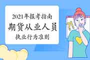 2021年期货从业资格报考指南:期货从业人员执业行为准则 2021年期货从业资格报考指南:期货从业人员执业行为准则