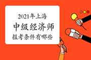 2021年上海中级经济师报考条件有哪些？