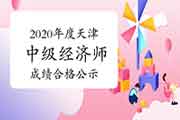 2020年度天津中级经济师考试成绩合格、拟取得资格证书人员公示2021年1月6日至