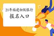 中国银行业协会2021年福建初级银行从业资格考试考试报名入口官网 中国银行业协会2021年福建初级银行从业资格考试考试报名入口官网