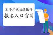 2021年广东初级银行从业资格证考试报名入口官网官网