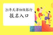 2021上半年天津初级银行从业资格考试考试报名入口官网