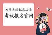 2021年4月天津证券从业资格报名官网:中国证券业协会 2021年4月天津证券从业资格报名官网:中国证券业协会