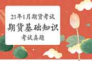 考后公布:2021年1月期货从业资格考试《期货基础知识》真题试卷 考后公布:2021年1月期货从业资格考试《期货基础知识》真题试卷