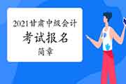 2021年甘肃省中级会计职称考试报名简章即将宣布! 2021年甘肃省中级会计职称考试报名简章即将宣布!