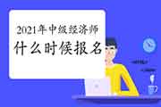 2021年中级经济师什么时候报名? 2021年中级经济师什么时候报名?