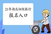 2021年湖北初级银行从业资格考试报名入口官网在哪?怎样进入? 2021年湖北初级银行从业资格考试报名入口官网在哪?怎样进入?