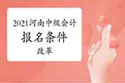 2021年河南中级会计考试报名条件政策变化 2021年河南中级会计考试报名条件政策变化