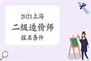 2021年上海二级造价师考试报名条件 2021年上海二级造价师考试报名条件
