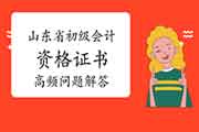 对于山东省初级会计资格考试的合格证书近日高频问题解答 对于山东省初级会计资格考试的合格证书近日高频问题解答