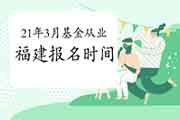 2021年3月福建基金从业报名时间2月19日至3月7日 2021年3月福建基金从业报名时间2月19日至3月7日