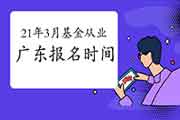 2021年3月广东基金从业人员资格报名时间2月19日至3月7日