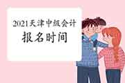 2021年天津市中级会计职称报名时间预估3月中下旬 2021年天津市中级会计职称报名时间预估3月中下旬