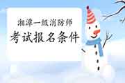 2021年湖南湘潭一级消防工程师考试考试报名条件 2021年湖南湘潭一级消防工程师考试考试报名条件