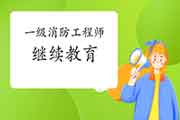2021年一级消防工程师考试继续教育都学什么? 2021年一级消防工程师考试继续教育都学什么?