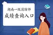 2020年湖南一级消防工程师考试考试成绩查询入口 2020年湖南一级消防工程师考试考试成绩查询入口