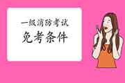 2021年四川乐山一级消防工程师考试免考条件 2021年四川乐山一级消防工程师考试免考条件