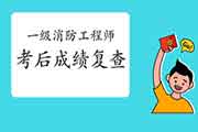 2020年吉林一级消防工程师考试考后可以申请成绩复查吗? 2020年吉林一级消防工程师考试考后可以申请成绩复查吗?