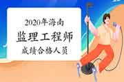 2020年海南注册监理工程师考试成绩合格人员公示