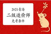 2021青海二级造价师免考条件 2021青海二级造价师免考条件