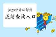 官宣:2020年甘肃环境影响评价工程师成绩查询入口2021年1月11日开通