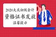 2020年大庆市初级会计职称资格考试的合格证书发放的舒适提醒 2020年大庆市初级会计职称资格考试的合格证书发放的舒适提醒