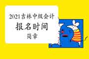 2021年吉林中级会计报名时间预估3月中旬 报名简章即将宣布