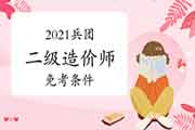 2021兵团二级造价师免考条件 2021兵团二级造价师免考条件