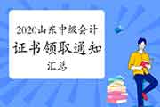 2020年山东各地区省市区中级会计职称证书领取时间通告归纳汇总(2021年1月12日更