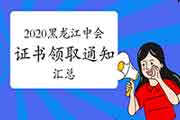 2020年黑龙江省各地区省市中级会计考试证书领取时间通告归纳汇总(2021年1月1