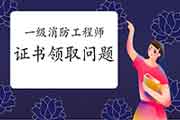 2020年山东一级消防工程师考试证书领取情况详解 2020年山东一级消防工程师考试证书领取情况详解