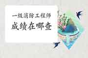 2020年吉林一级消防工程师考试成绩在哪查? 2020年吉林一级消防工程师考试成绩在哪查?