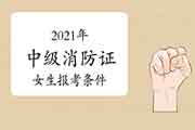 2021年中级消防设施操作员证女生报考条件 2021年中级消防设施操作员证女生报考条件