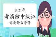 2021年考消防中级证需要什么条件？