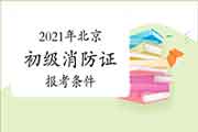 2021年北京消防设施操作员证初级报考条件 2021年北京消防设施操作员证初级报考条件