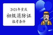 2021年重庆消防初级证报考条件 2021年重庆消防初级证报考条件