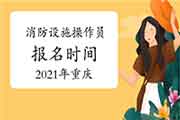2021年重庆初级消防设备操作员报名时间 2021年重庆初级消防设备操作员报名时间