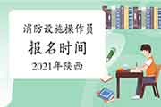 2021年陕西初级消防设备操作员报名时间