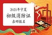 初级消防设施操作员:2021年宁夏报考消防设施操作员证在哪报名? 初级消防设施操作员:2021年宁夏报考消防设施操作员证在哪报名?