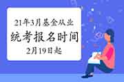 2021年3月基金从业全国统一考试报名2月19日起 2021年3月基金从业全国统一考试报名2月19日起