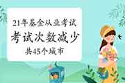 2021年基金从业考试次数再淘汰!暂不安排预定考，考点涵盖45个城市