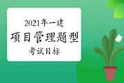 2021年一级建造师项目管理科目题型及目标