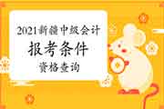 2021年新疆中级会计职称报考条件查询 2021年新疆中级会计职称报考条件查询