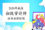 2020年威海初级审计师证书办理2021年1月12日已开始 2020年威海初级审计师证书办理2021年1月12日已开始